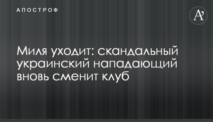 Миля йде: скандальний український нападник знову змінить клуб