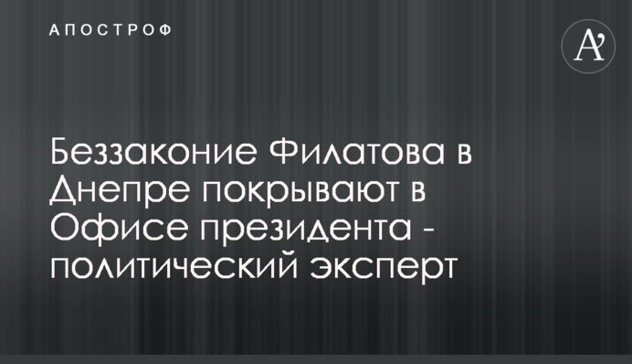 Беззаконня Філатова в Дніпрі покривають у Офісі президента - політичний експерт