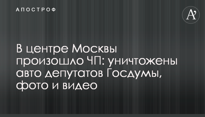 У центрі Москви сталася НП: знищено авто депутатів Держдуми, фото та відео