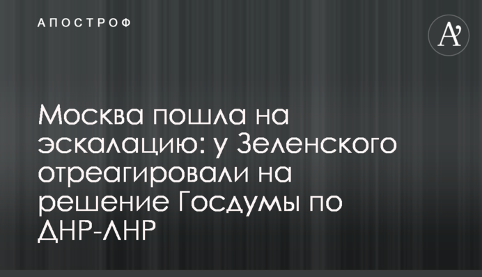 Москва пішла на ескалацію: у Зеленського відреагували на рішення Держдуми щодо ДНР-ЛНР