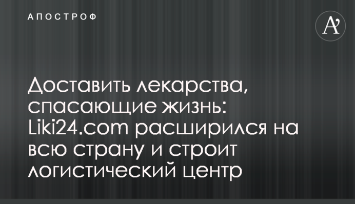 Доставити ліки, що рятують життя: сервіс Liki24.com розширився на всю країну та будує логістичний центр