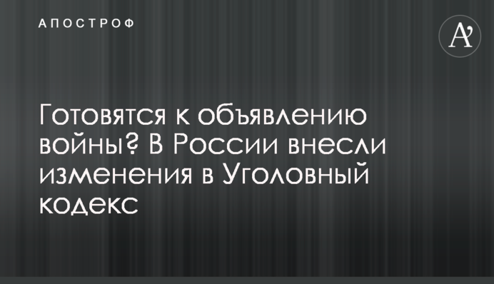 Готуються до оголошення війни? У Росії внесли зміни до Кримінального кодексу