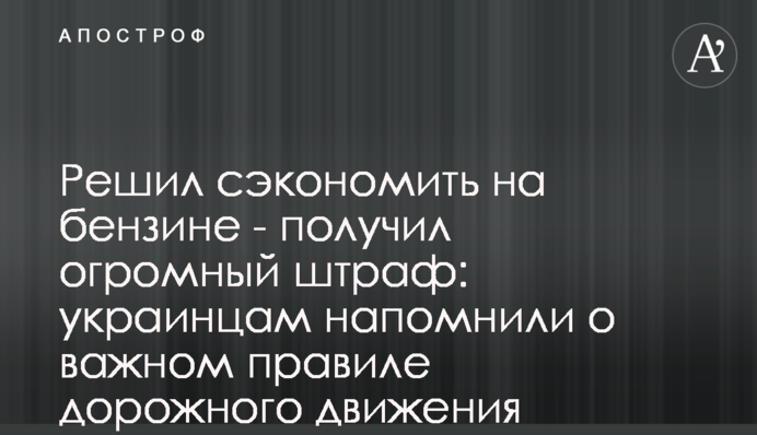 Решил сэкономить на бензине - получил огромный штраф: украинцам напомнили о важном правиле дорожного движения