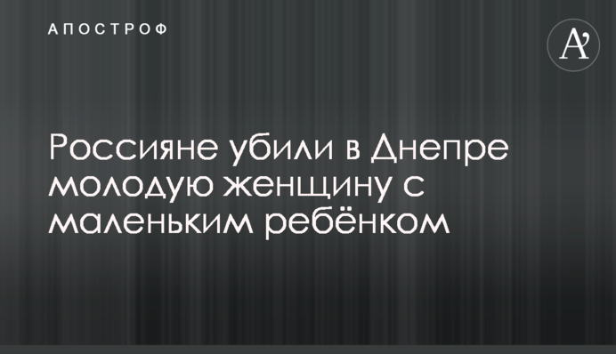 Россияне убили в Днепре молодую женщину с маленьким ребёнком