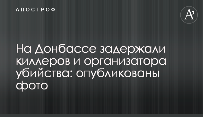 На Донбасі затримали кілерів та організатора вбивства: опубліковано фото