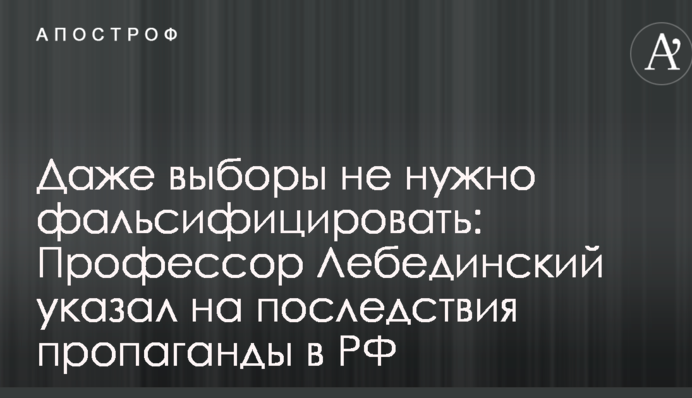 Даже выборы не нужно фальсифицировать: Профессор Лебединский указал на последствия пропаганды в РФ