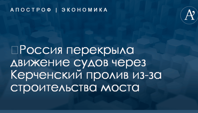 ​Россия перекрыла движение судов через Керченский пролив из-за строительства моста