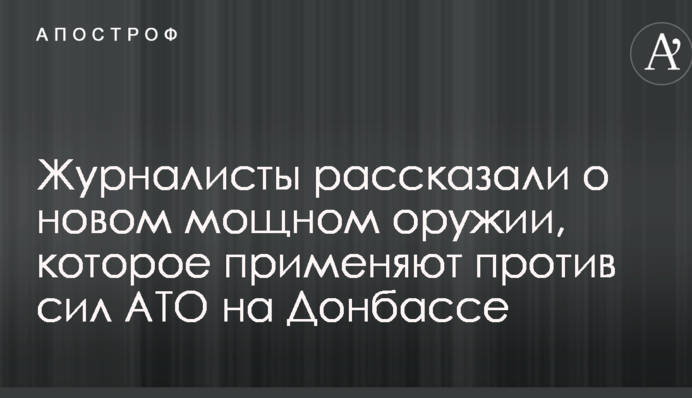 Журналісти розповіли про нову потужну зброю, яку застосовують проти сил АТО на Донбасі: опубліковано відео