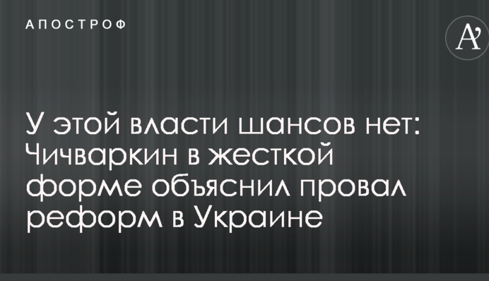 У этой власти шансов нет: Чичваркин в жесткой форме объяснил провал реформ в Украине