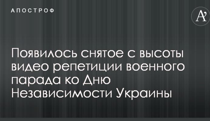 З'явилося зняте з висоти відео репетиції військового параду до Дня Незалежності України