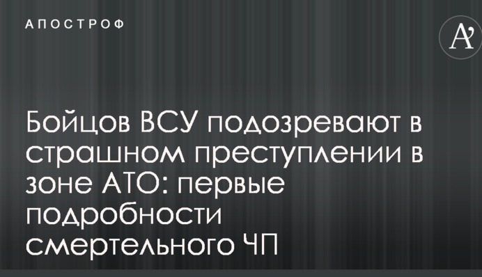 Бойцов ВСУ підозрюють в страшному злочині у зоні АТО: перші подробиці смертельного НП