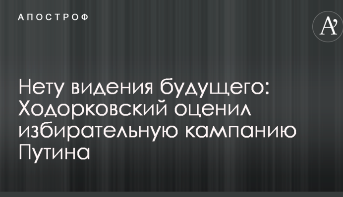 Нема бачення майбутнього: Ходорковський вказав на важливі деталі виборчої кампанії Путіна