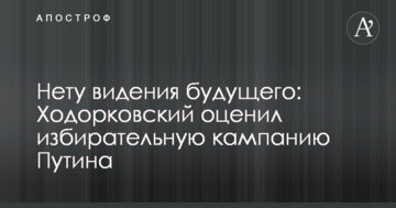 Нема бачення майбутнього: Ходорковський вказав на важливі деталі виборчої кампанії Путіна