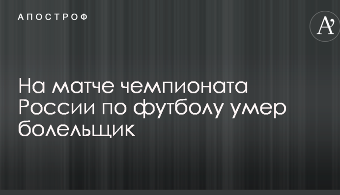 На матче чемпионата России по футболу умер болельщик