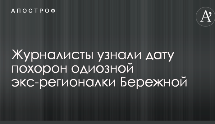 Журналисты узнали дату похорон экс-регионалки Бережной