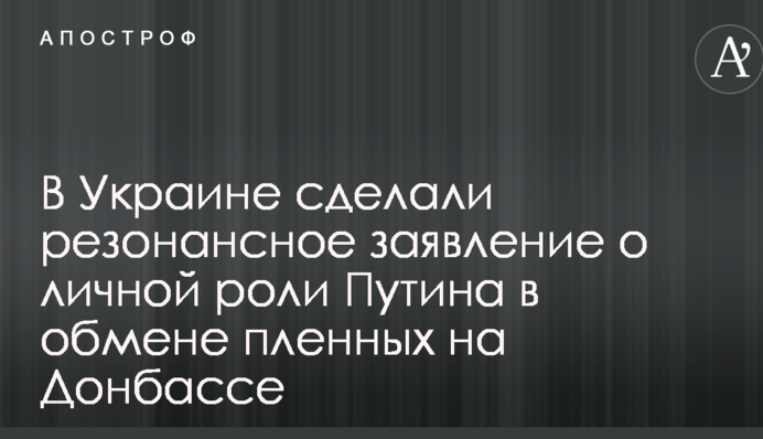 В Україні зробили резонансну заяву про особисту роль Путіна у обмін полонених на Донбасі