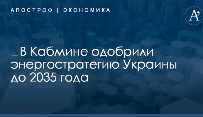 ​В Кабмине одобрили энергостратегию Украины до 2035 года