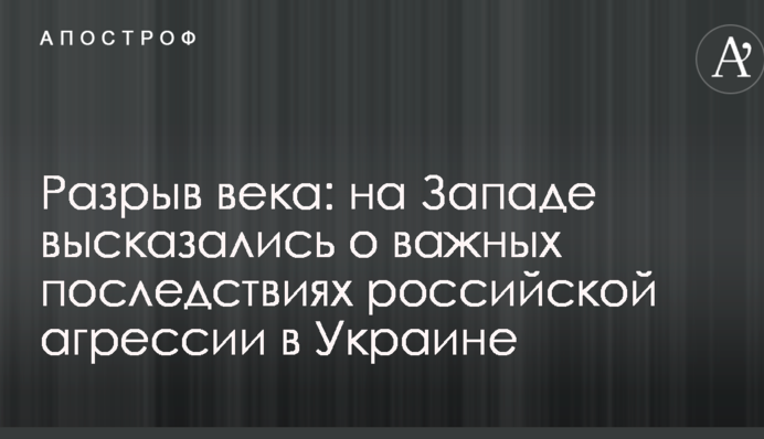 Разрыв века: на Западе высказались о важных последствиях российской агрессии в Украине