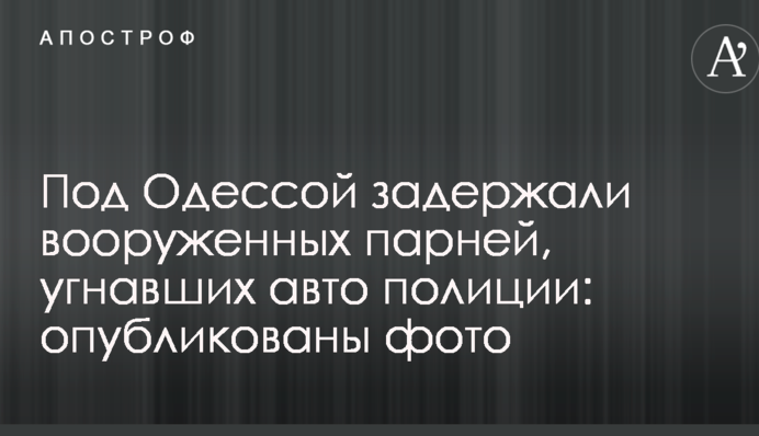 Под Одессой задержали вооруженных парней, угнавших авто полиции: опубликованы фото