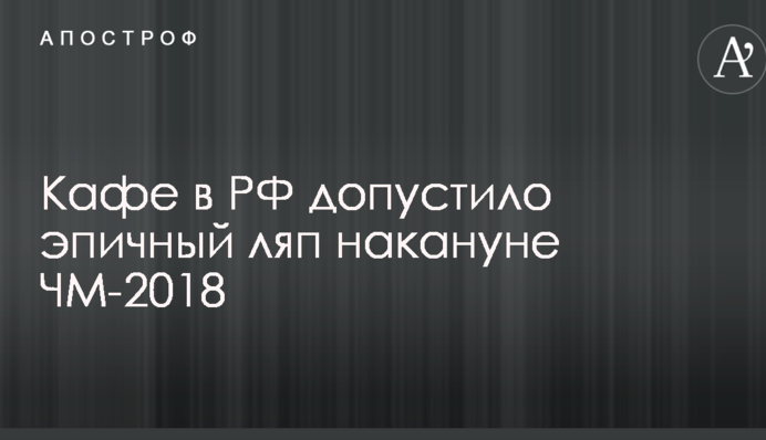 В сети высмеяли эпичный ляп российского кафе накануне ЧМ-2018: опубликовано фото