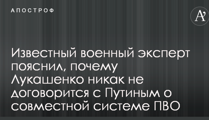 Известный военный эксперт пояснил, почему Лукашенко никак не договорится с Путиным о совместной системе ПВО