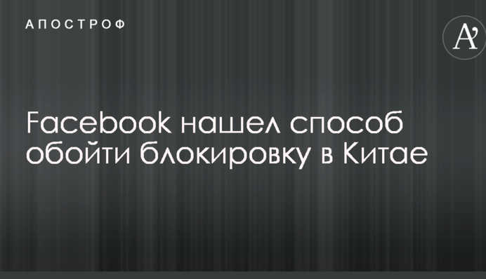Facebook нашел способ обойти блокировку в Китае