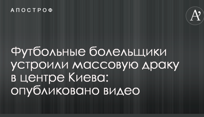 Футбольные болельщики устроили массовую драку в центре Киева: опубликовано видео