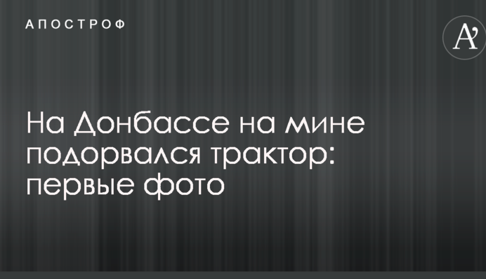На Донбасі на міні підірвався трактор: опубліковано фото