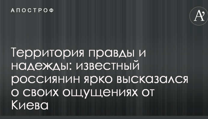 Территория правды и надежды: известный россиянин ярко высказался о своих ощущениях от Киева