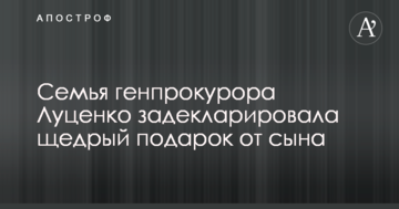 Сім'я генпрокурора Луценка задекларувала щедрий подарунок від сина