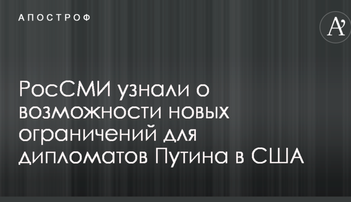 РосЗМІ дізналися про можливості нових обмежень для дипломатів Путіна в США