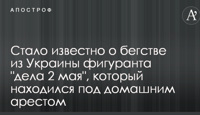 Стало известно о бегстве из Украины фигуранта "дела 2 мая", который находился под домашним арестом