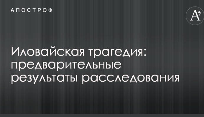 Іловайська трагедія: стали відомі попередні результати розслідування