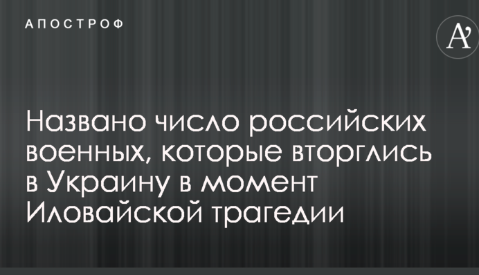 Іловайська трагедія: названо число російських військових, які вторглися в Україну