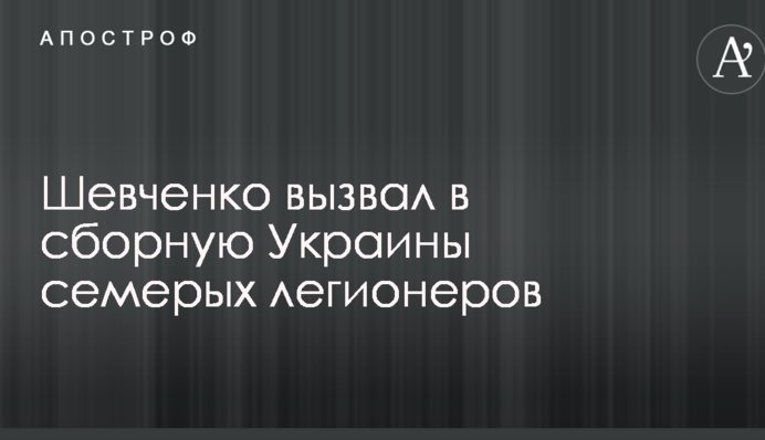 Шевченко вызвал в сборную Украины семерых легионеров