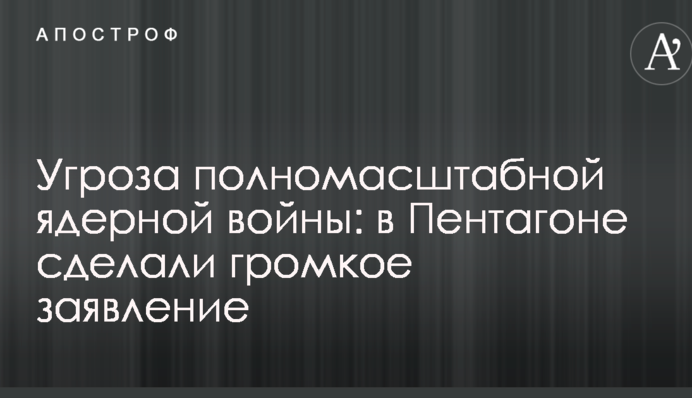 Загроза повномасштабної ядерної війни: в Пентагоні зробили гучну заяву