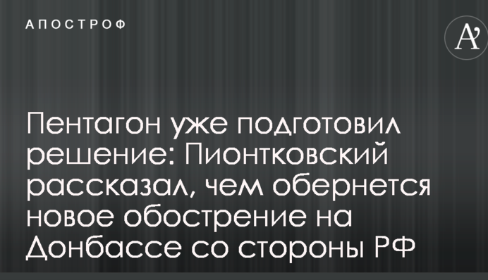 Пентагон вже підготував рішення: Піонтковський розповів, чим обернеться нове загострення на Донбасі з боку РФ