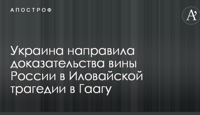 Україна направила докази провини Росії в Іловайській трагедії в Гаагу