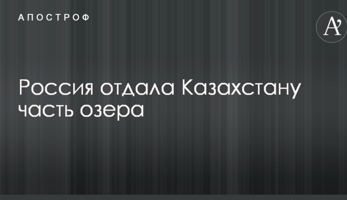 Росія віддала Казахстану частину озера