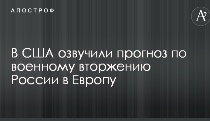 У США озвучили прогноз по військовому вторгненню Росії в Європу