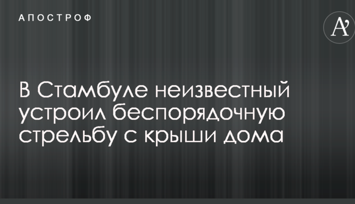 У Стамбулі невідомий влаштував безладну стрілянину з даху будинку: опубліковано відео