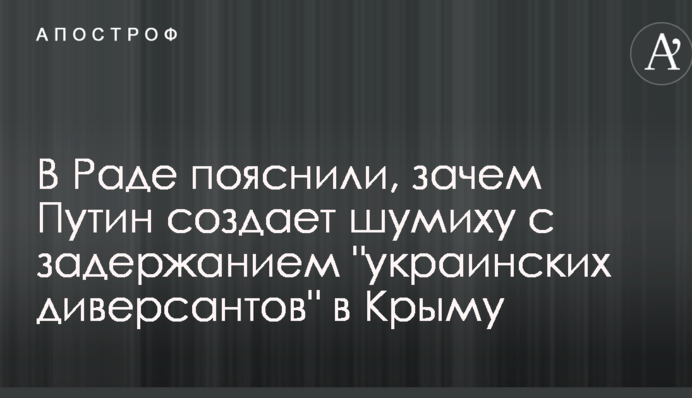 В Раде пояснили, зачем Путин создает шумиху с задержанием "украинских диверсантов" в Крыму