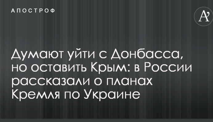 Думають піти з Донбасу, але залишити Крим: у Росії розповіли про плани Кремля по Україні