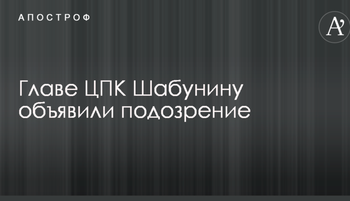 Главе ЦПК Шабунину объявили подозрение