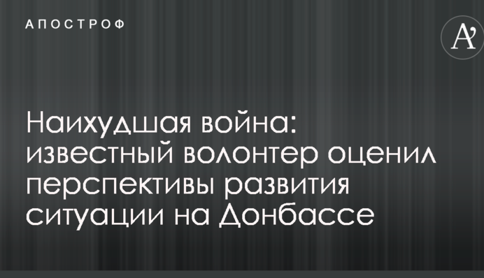 Наихудшая война: известный волонтер оценил перспективы развития ситуации на Донбассе