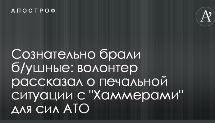 Сознательно брали б/ушные: волонтер рассказал о печальной ситуации с "Хаммерами" для сил АТО