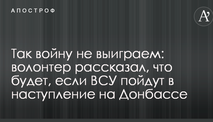 Так войну не выиграем: волонтер рассказал, что будет, если ВСУ пойдут в наступление на Донбассе