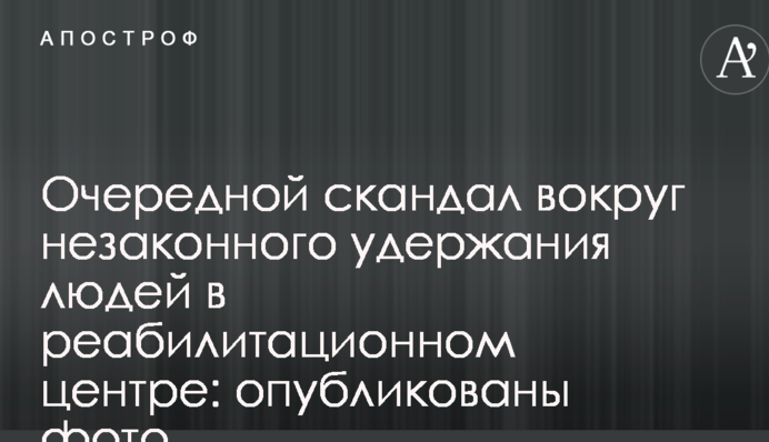 В Україні розігрався черговий скандал навколо незаконного утримання людей в реабілітаційному центрі: опубліковані фото