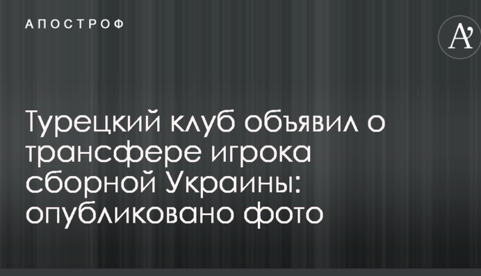 Турецький клуб оголосив про трансфер гравця збірної України: опубліковано фото