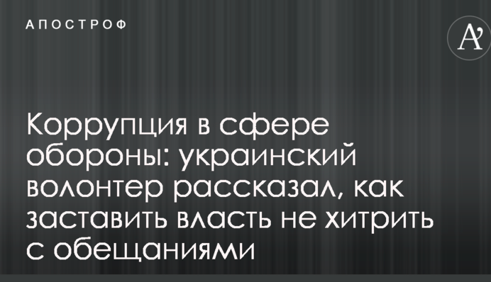 Коррупция в сфере обороны: украинский волонтер рассказал, как заставить власть не хитрить с обещаниями